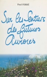 Paul Ferré - Sur les sentiers des futures aurores : en prose.