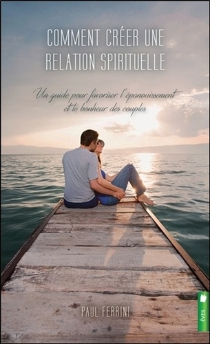 Paul Ferrini - Comment créer une relation spirituelle - Un guide pour favoriser l'épanouissement et le bonheur des couples.