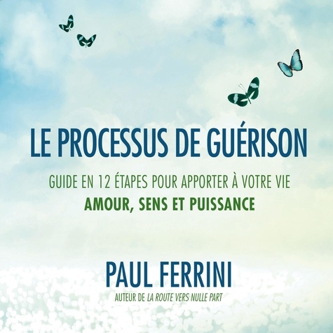 Paul Ferrini - Le processus de guérison - Guide en 12 étapes pour apporter à votre vie amour, sens et puissance.