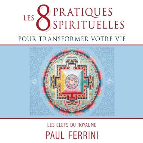 Paul Ferrini - Les 8 pratiques spirituelles pour transformer votre vie : les clefs du royaume.
