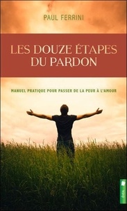 Paul Ferrini - Les douze étapes du pardon - Manuel pratique pour passer de la peur à l'amour.