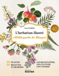 Paul Ferris - L'herbarium illustré d'Hildegarde de Bingen - 60 plantes, 60 recettes et remèdes - Les reconnaître, les cultiver, les utiliser.