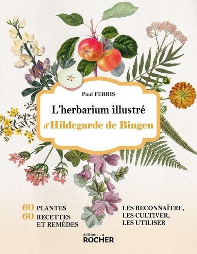 L'herbarium illustré d'Hildegarde de Bingen. 60 plantes, 60 recettes et remèdes - Les reconnaître, les cultiver, les utiliser
