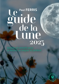 Paul Ferris - Le guide de la lune 2023 - Astuces et conseils pour se nourrir, se soigner et jardiner.