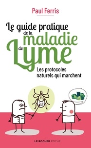 Paul Ferris - Le guide pratique de la maladie de Lyme - Les protocoles naturels qui marchent.