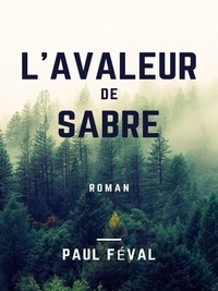 Paul Féval - L'Avaleur de sabre - Les Habits Noirs - Tome VI.
