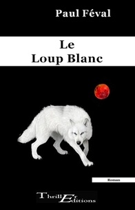 Paul Féval - Le loup blanc.