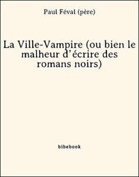 Paul Féval (Père) - La Ville-Vampire (ou bien le malheur d’écrire des romans noirs).