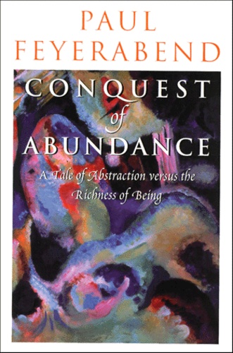 Paul Feyerabend - Conquest Of Abundance. A Tale Of Abstraction Versus The Richness Of Being.