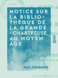 Paul Fournier - Notice sur la bibliothèque de la Grande-Chartreuse au Moyen Âge.
