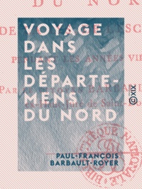 Paul-François Barbault-Royer - Voyage dans les départemens du Nord - De la Lys, de l'Escaut, etc., pendant les années VII et VIII.