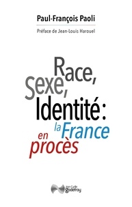 Paul-François Paoli - Race, sexe, identité: la France en procès - Réflexions sur une décivilisation.