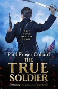 Paul Fraser Collard - The True Soldier (Jack Lark, Book 6) - American Civil War, Battle of Bull Run, 1861.