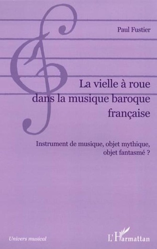 Paul Fustier - La vielle à roue dans la musique baroque française - Instrument de musique, objet mythique, objet fantasmé ?.