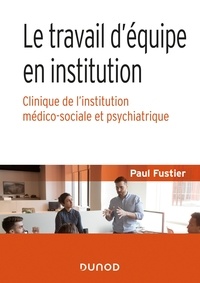 Paul Fustier - Le travail d'équipe en institution - Clinique de l'institution médico-sociale et psychiatrique.