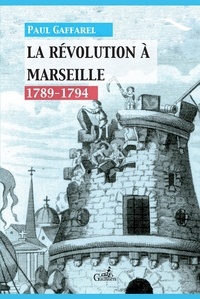 Paul Gaffarel - La Révolution à Marseille (1789-1794).