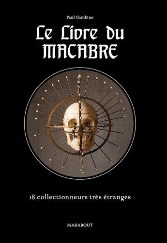 Le livre du macabre. Collections morbides, macabres & bizarres