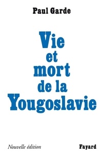 Paul Garde - Vie et mort de la Yougoslavie - Nouvelle édition.
