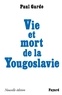Paul Garde - Vie et mort de la Yougoslavie - Nouvelle édition.