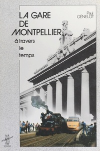 Paul Génelot - La gare de Montpellier à travers le temps.