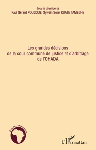 Paul-Gérard Pougoué et Sylvain Sorel Kuate Tameghe - Les grandes décisions de la cour commune de justice et d'arbitrage de l'OHADA.