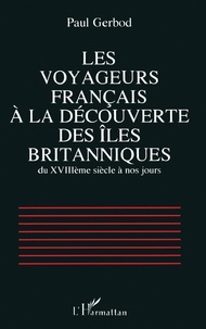 Paul Gerbod - Les voyageurs français à la découverte des îles britanniques du XVIIIème siècle à nos jours.