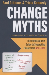 Paul Gibbons et Tricia Kennedy - Change Myths - The Professional's Guide to Separating Sense from Nonsense.