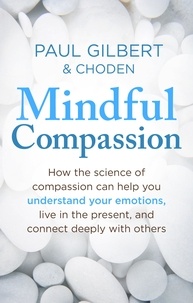 Paul Gilbert et  Choden - Mindful Compassion - Using the Power of Mindfulness and Compassion to Transform our Lives.