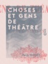 Paul Ginisty - Choses et gens de théâtre.