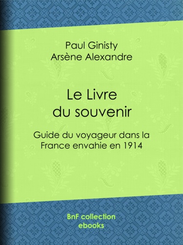 Le Livre du souvenir. Guide du voyageur dans la France envahie en 1914