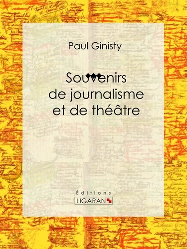 Paul Ginisty et  Ligaran - Souvenirs de journalisme et de théâtre - Biographie.