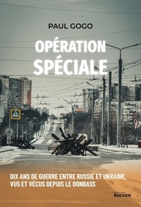 Paul Gogo - Opération spéciale - Dix ans de guerre entre Russie et Ukraine, vus et vécus depuis le Donbass.
