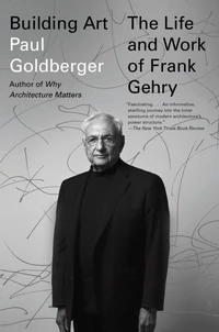 Building Art The Life and Work of Frank Gehry /anglais