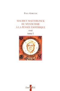 Paul Gorceix - Maurice Maeterlinck, du mysticisme à la pensée ésotérique - Tome 1.