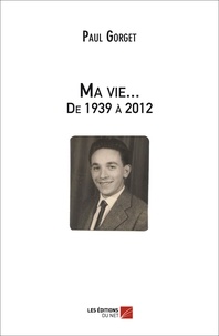 Paul Gorget - Ma vie... De 1939 à 2012.