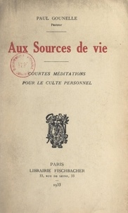 Paul Gounelle - Aux sources de vie - Courtes méditations pour le culte personnel.