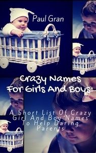  Paul Gran - Crazy Names For Girls And Boys: A Short List Of Crazy Baby Names To Help Daring Parents.