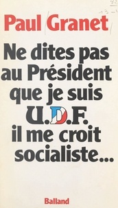 Paul Granet - Ne dites pas au Président que je suis U.D.F... il me croit socialiste.