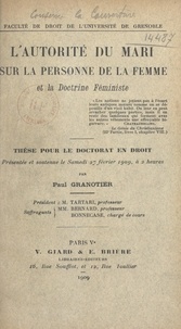 Paul Granotier - L'autorité du mari sur la personne de la femme et la doctrine féministe - Thèse pour le Doctorat en droit présentée et soutenue le samedi 27 février 1909, à 2 heures.