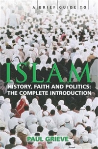 Paul Grieve - A Brief Guide to Islam - History, Faith and Politics: The Complete Introduction.