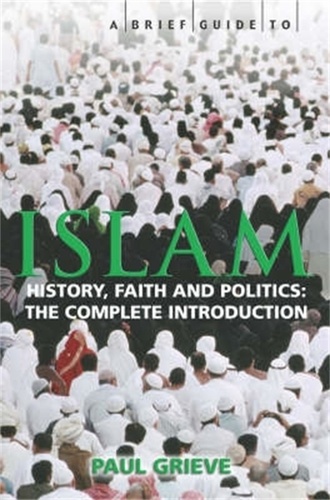 A Brief Guide to Islam. History, Faith and Politics: The Complete Introduction