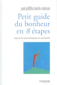 Paul Griffiths et Martin Robinson - Petit guide du bonheur en 8 étapes - Approche psychologique et spirituelle.