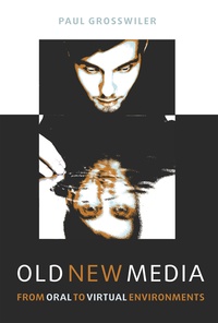 Paul Grosswiler - Old New Media - From Oral to Virtual Environments.