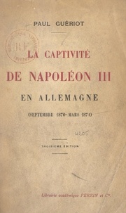 Paul Guériot - La captivité de Napoléon III en Allemagne (septembre 1870-mars 1871).