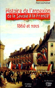 Paul Guichonnet - Histoire de l'annexion de la Savoie à la France 1860 et nous. - Les véritables dossiers secrets de l'Annexion.