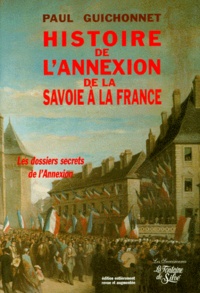 Paul Guichonnet - Histoire De L'Annexion De La Savoie A La France. Les Veritables Dossiers Secrets De L'Annexion, Edition Revue Et Augmentee.