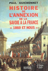 Paul Guichonnet - Histoire De L'Annexion De La Savoie A La France. Les Veritables Dossiers De L'Annexion Precede De " 1860 Et Nous " Ou L'Identite De La Savoie.