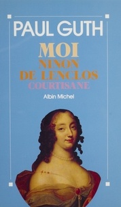 Paul Guth - Moi, Ninon de Lenclos, courtisane.