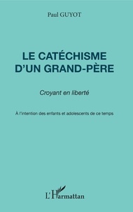 Paul Guyot - Le Catechisme D'Un Grand-Pere. Croyant En Liberte, A L'Intention Des Enfants Et Adolescents De Ce Temps.