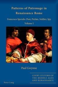 Paul Gwynne - Patterns of Patronage in Renaissance Rome - Francesco Sperulo: Poet, Prelate, Soldier, Spy - Volume I.